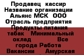 Продавец- кассир › Название организации ­ Альянс-МСК, ООО › Отрасль предприятия ­ Продукты питания, табак › Минимальный оклад ­ 35 000 - Все города Работа » Вакансии   . Амурская обл.